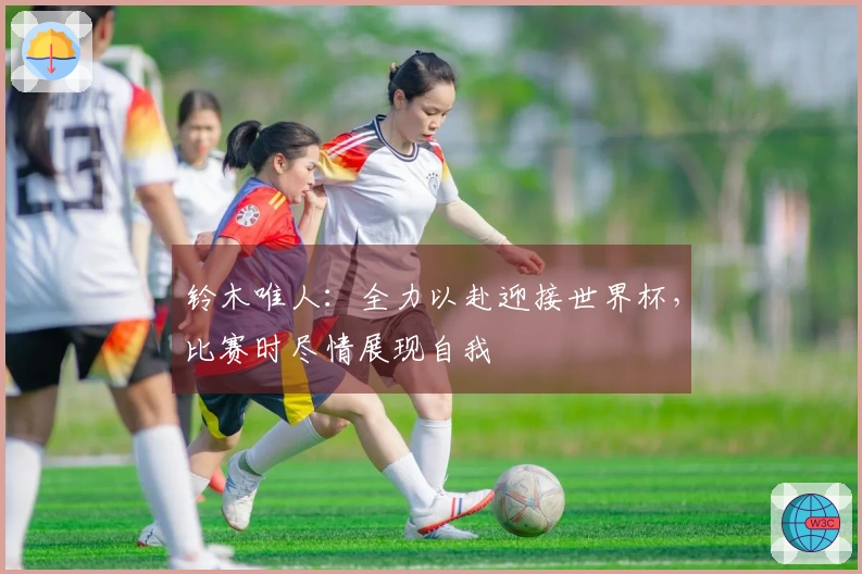 铃木唯人:全力以赴迎接世界杯,比赛时尽情展现自我