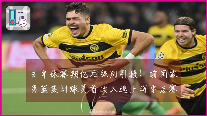 去年休赛期亿元级别引援！前国家男篮集训球员首次入选上海季后赛12人阵容